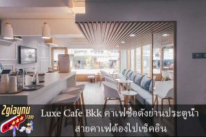 Luxe Cafe Bkk คาเฟ่ชื่อดังย่านประตูน้ำ สายคาเฟ่ต้องไปเช็คอิน