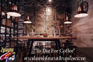 “To Die For Coffee” คาเฟ่ลอฟต์คลาสสิกสุดไพรเวท