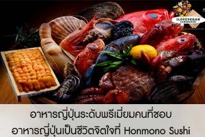 อาหารญี่ปุ่นระดับพรีเมี่ยมเพื่อคนที่ชื่นชอบอาหารญี่ปุ่นเป็นชีวิตจิตใจที่ Honmono Sushi