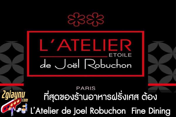 ที่สุดของร้านอาหารฝรั่งเศส ต้อง L’Atelier de Joel Robuchon  Fine Dining 