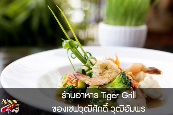 ร้านอาหาร Tiger Grill ของเชฟวุฒิศักดิ์ วุฒิอัมพร