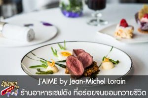 J'AIME by Jean-Michel Lorain ร้านอาหารเชฟดัง ที่อร่อยจนยอมถวายชีวิต 